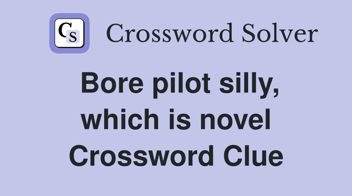 Bore pilot silly, which is novel Crossword Clue