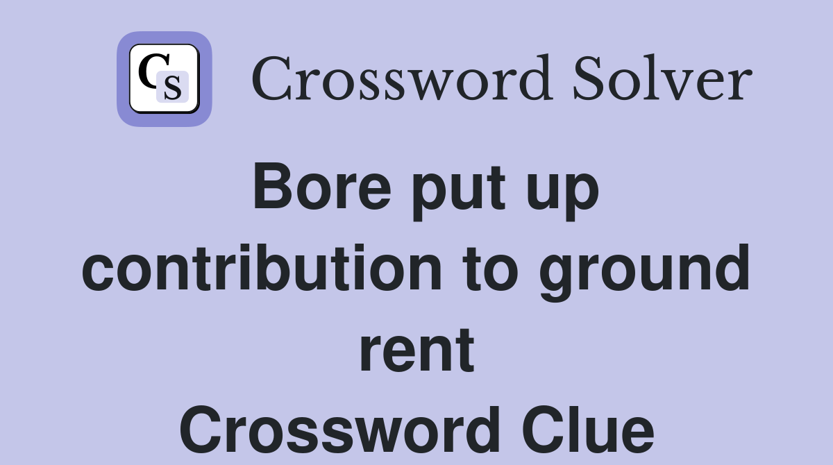 Bore put up contribution to ground rent Crossword Clue