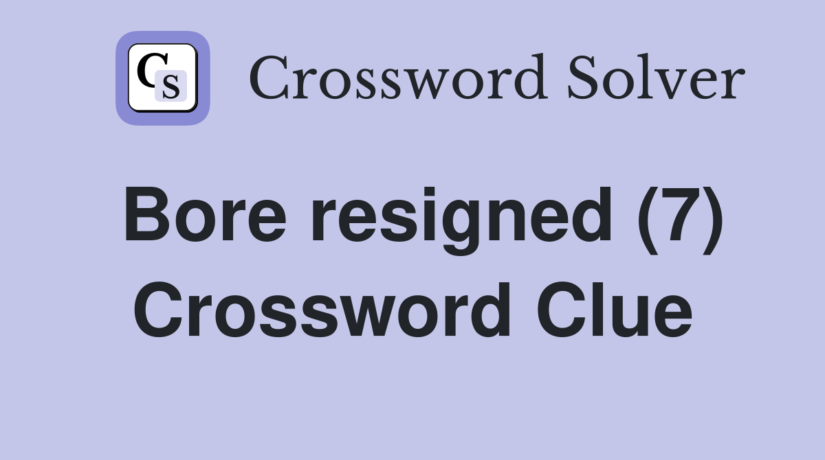 Bore resigned (7) Crossword Clue