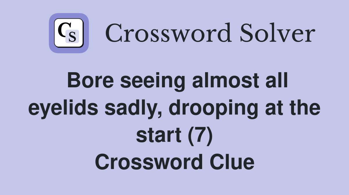 Bore seeing almost all eyelids sadly, drooping at the start (7) Crossword Clue