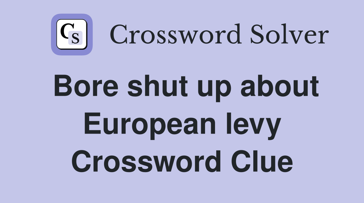 Bore shut up about European levy Crossword Clue