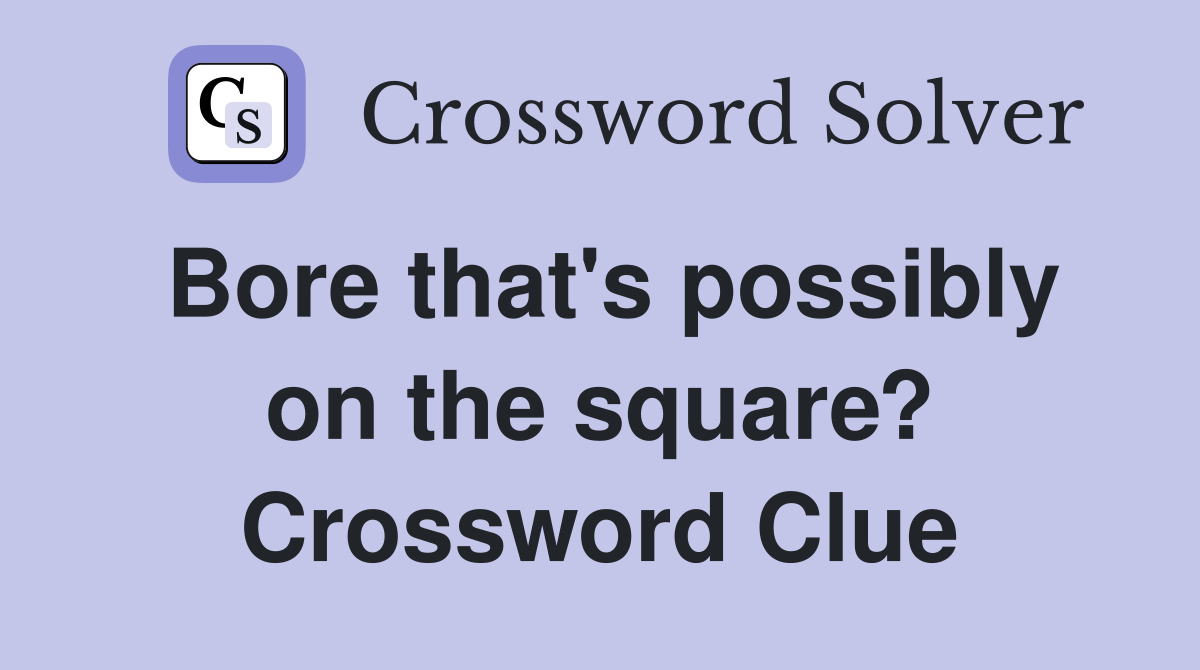 Bore that's possibly on the square? Crossword Clue