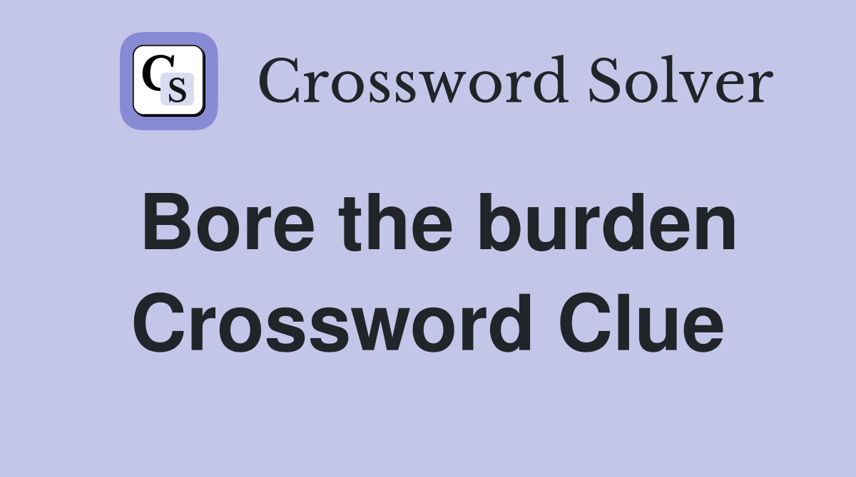 Bore the burden Crossword Clue
