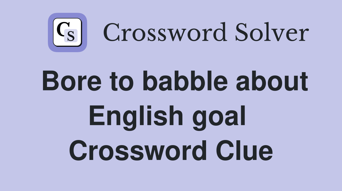 Bore to babble about English goal  Crossword Clue