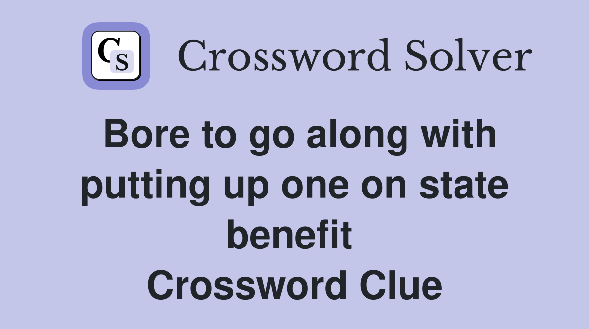 Bore to go along with putting up one on state benefit  Crossword Clue