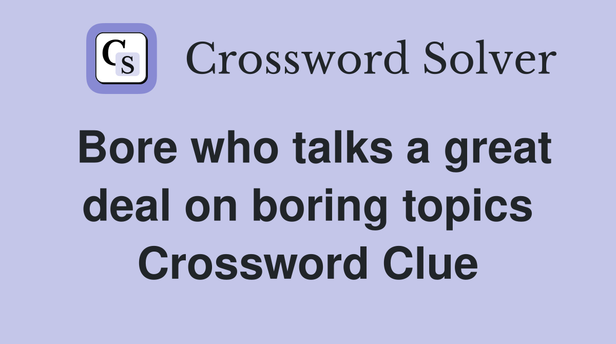 Bore who talks a great deal on boring topics Crossword Clue