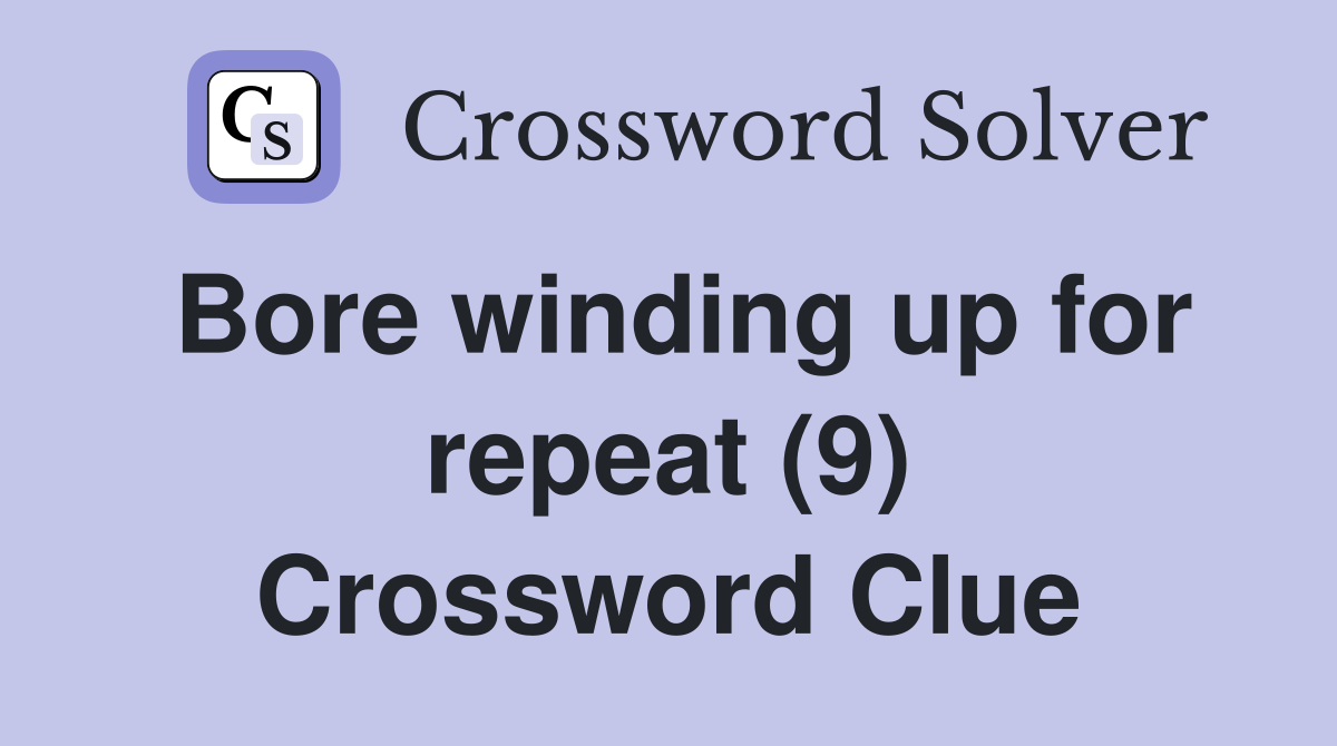 Bore winding up for repeat (9) Crossword Clue
