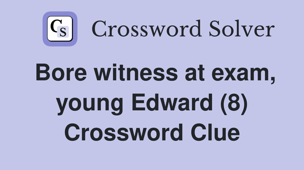 Bore witness at exam, young Edward (8) Crossword Clue