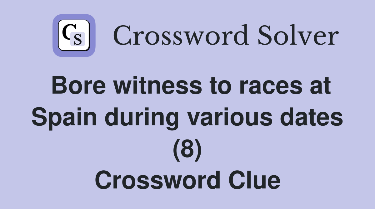 Bore witness to races at Spain during various dates (8) Crossword Clue