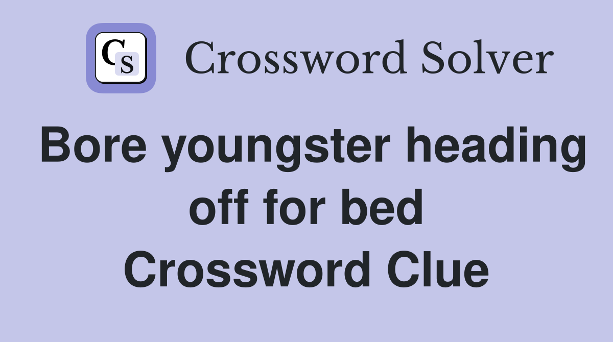 Bore youngster heading off for bed Crossword Clue