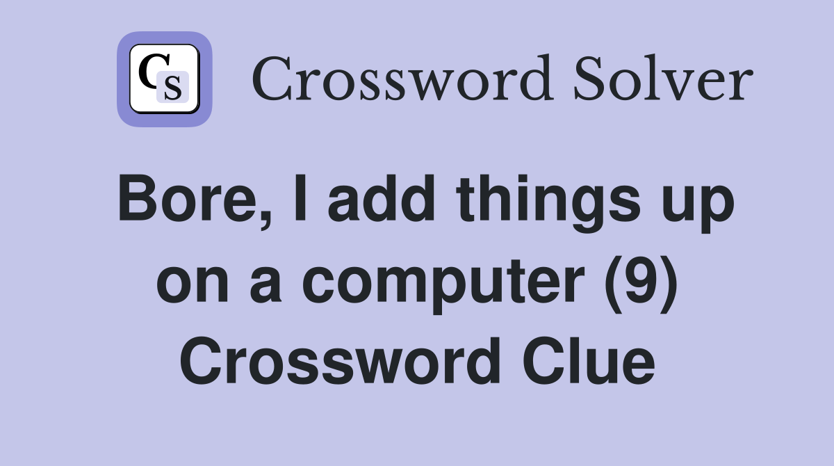 Bore, I add things up on a computer (9) Crossword Clue