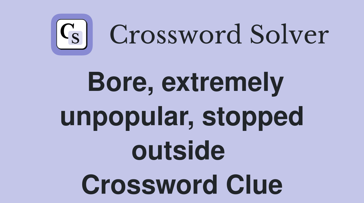 Bore, extremely unpopular, stopped outside  Crossword Clue