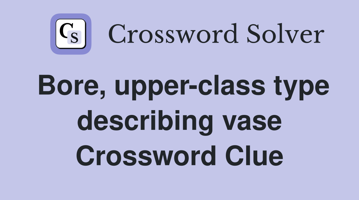 Bore, upper-class type describing vase Crossword Clue