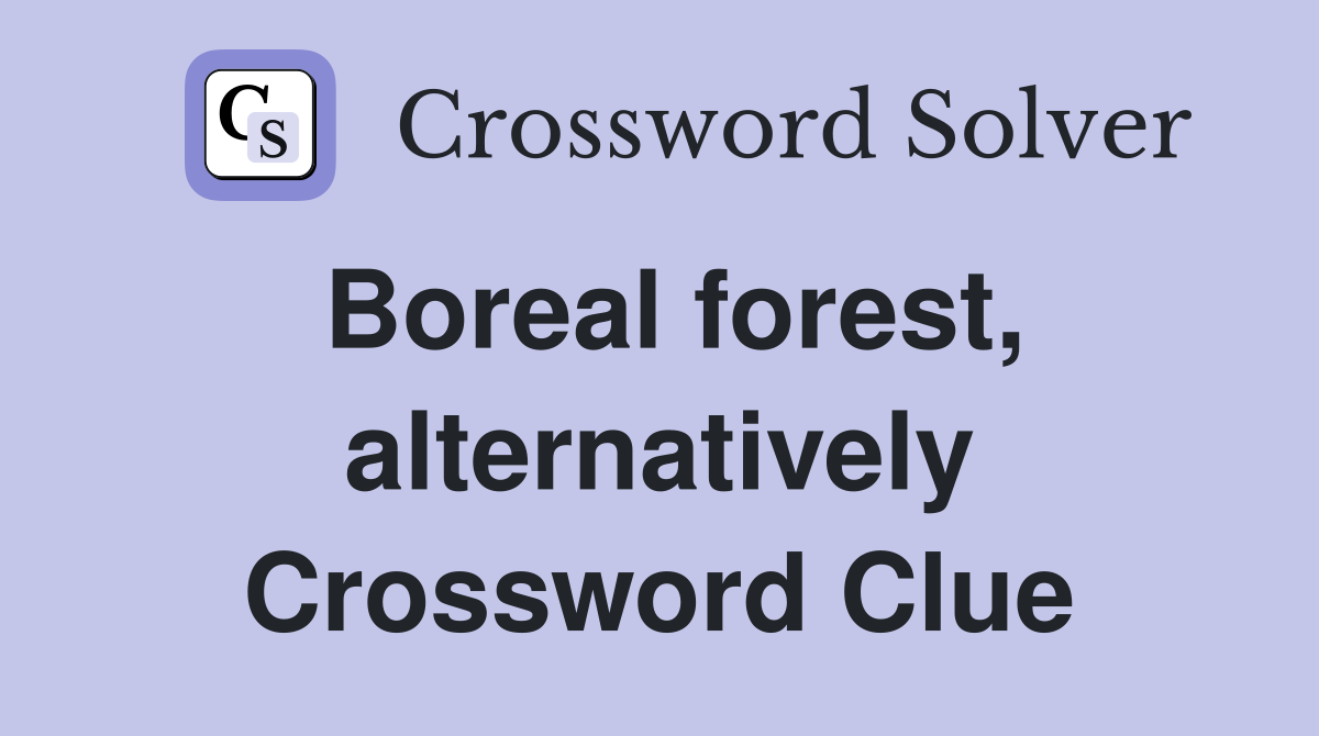 Boreal forest, alternatively Crossword Clue