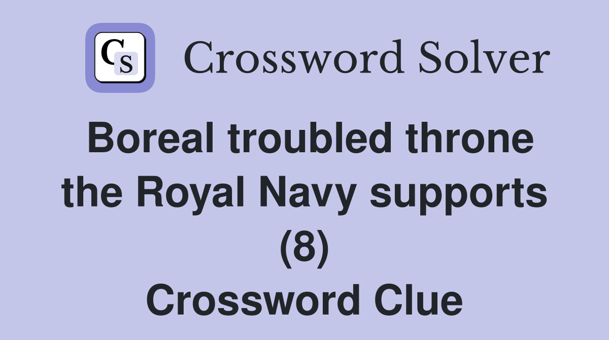 Boreal troubled throne the Royal Navy supports (8) Crossword Clue
