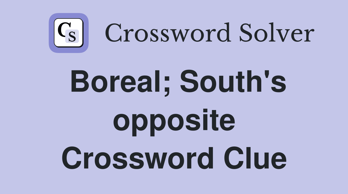 Boreal; South's opposite Crossword Clue