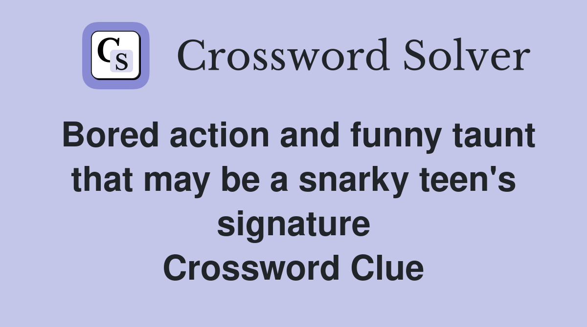 Bored action and funny taunt that may be a snarky teen's signature Crossword Clue