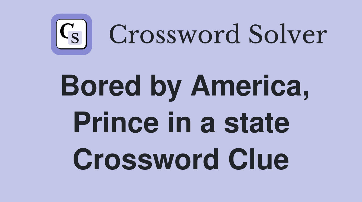 Bored by America, Prince in a state Crossword Clue