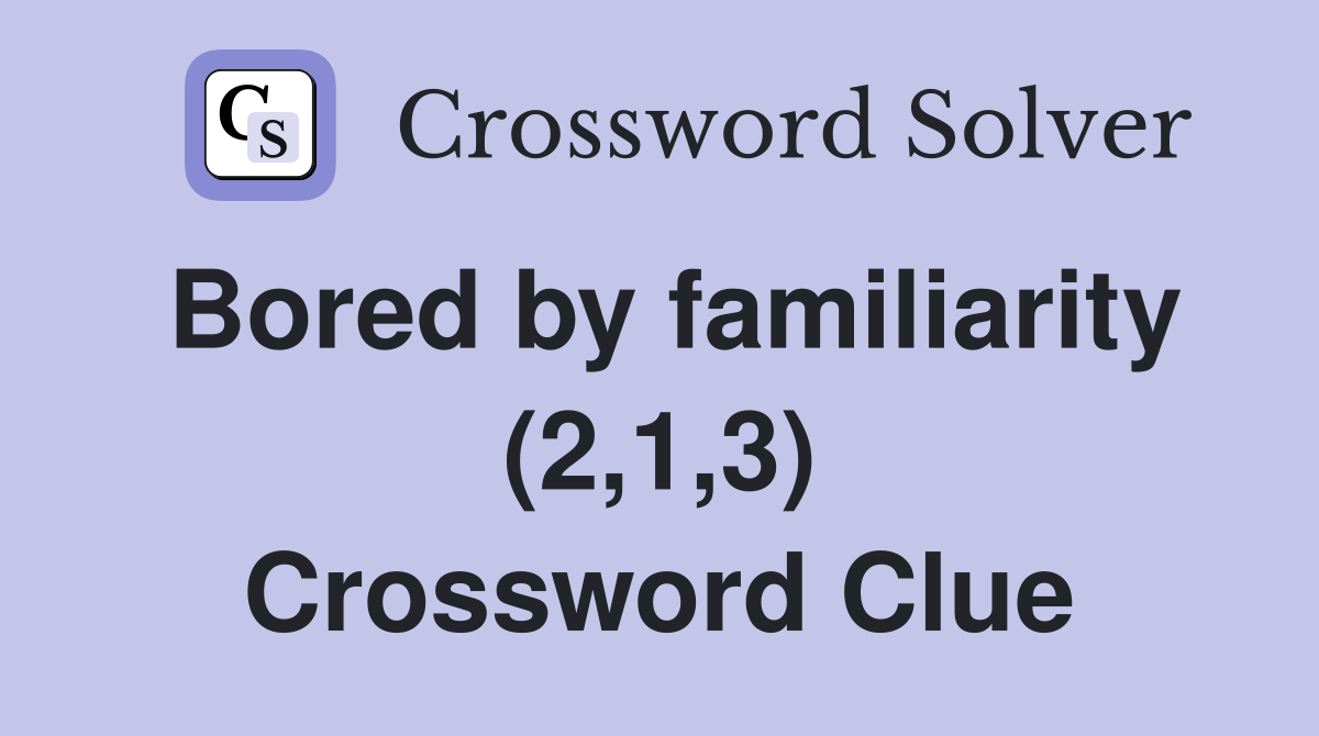 Bored by familiarity (2,1,3) Crossword Clue