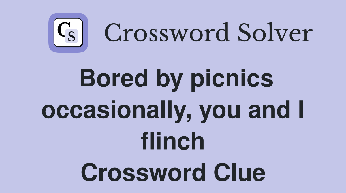 Bored by picnics occasionally, you and I flinch Crossword Clue