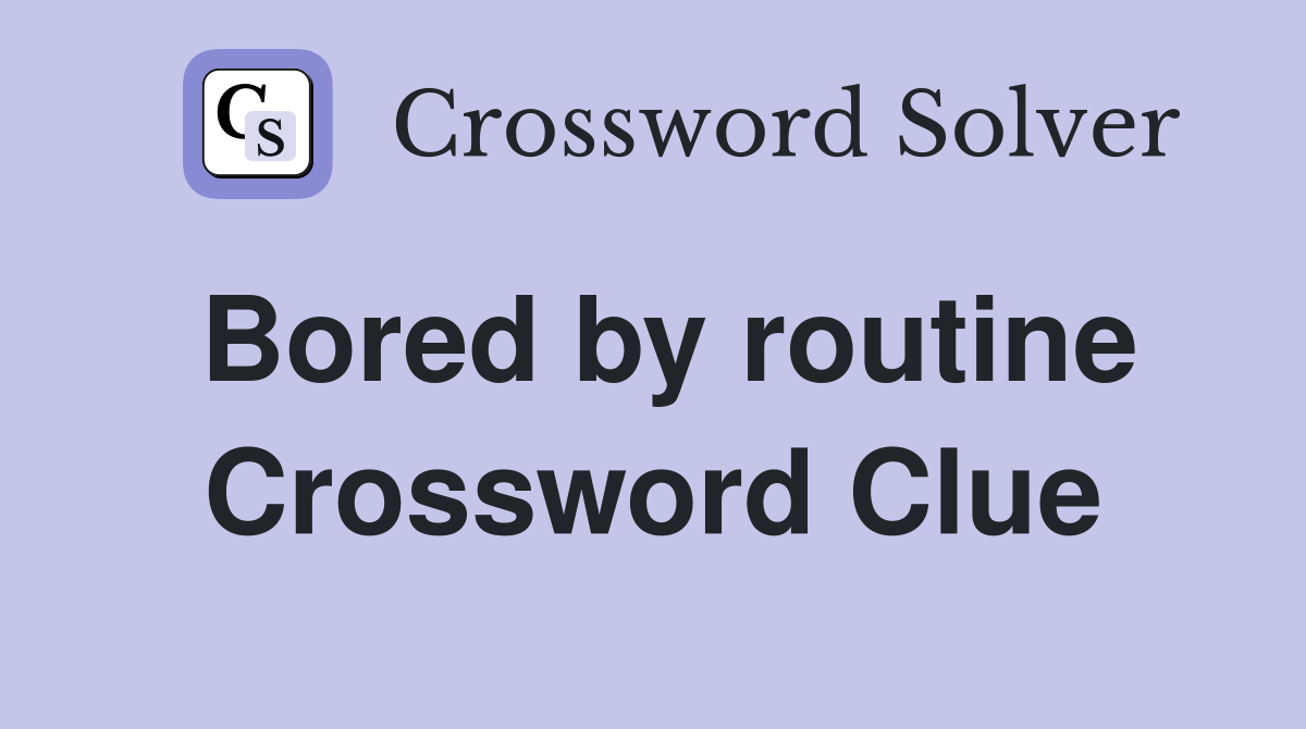 Bored by routine Crossword Clue