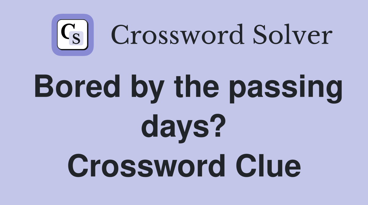 Bored by the passing days? Crossword Clue