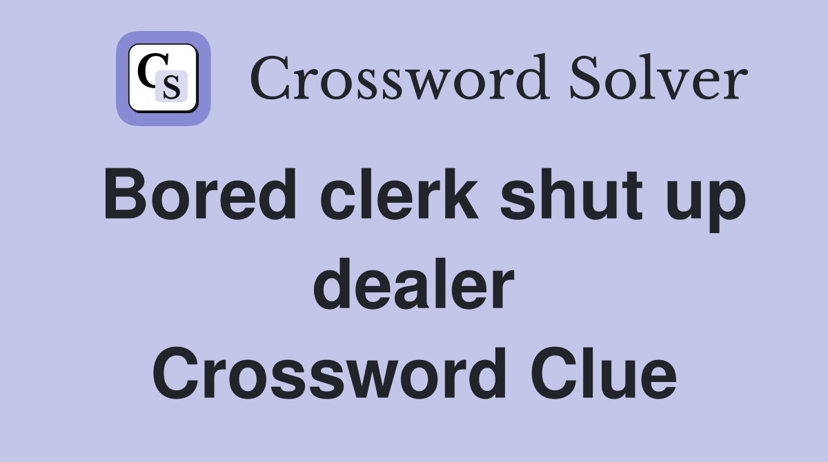 Bored clerk shut up dealer Crossword Clue