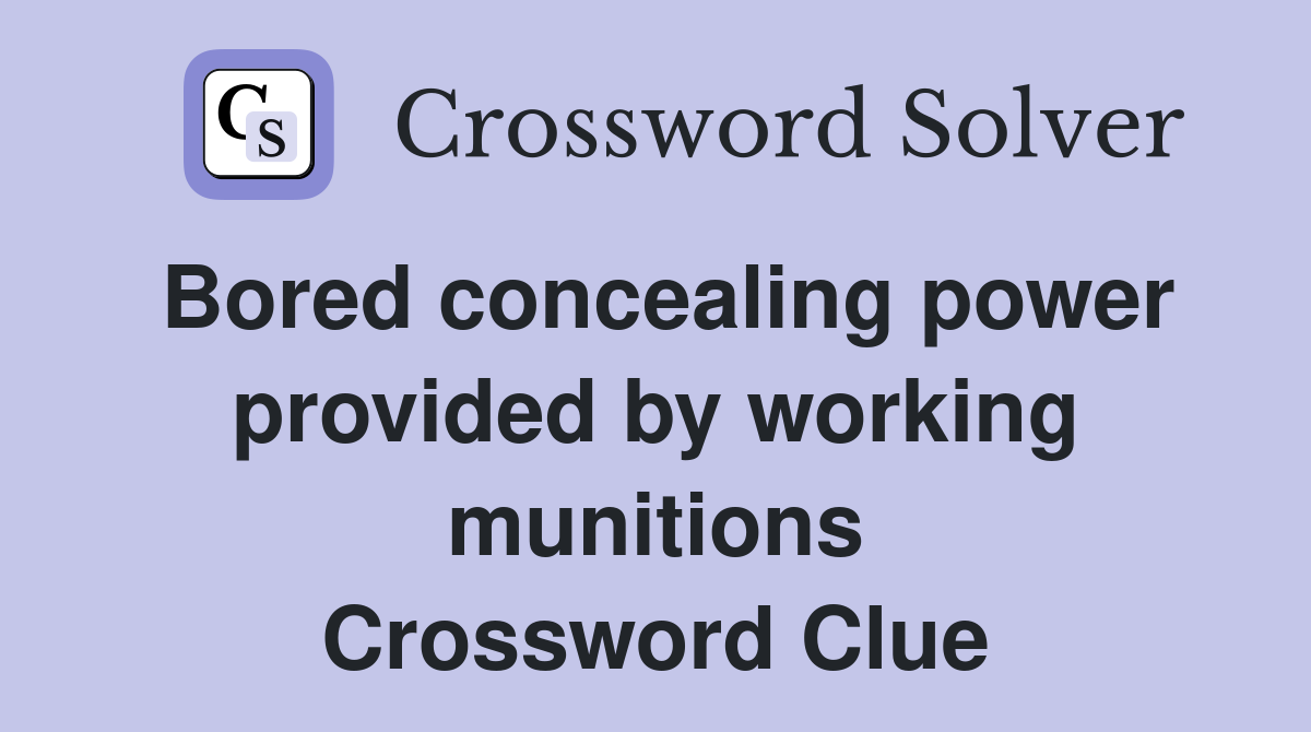 Bored concealing power provided by working munitions Crossword Clue