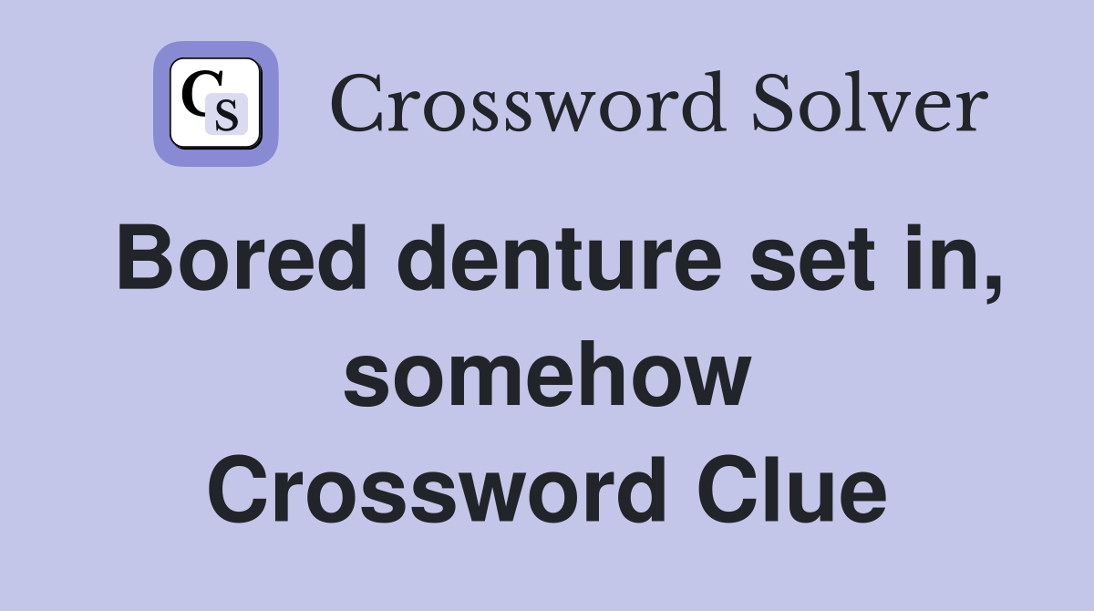 Bored denture set in, somehow Crossword Clue