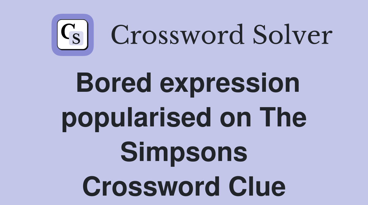 Bored expression popularised on The Simpsons Crossword Clue