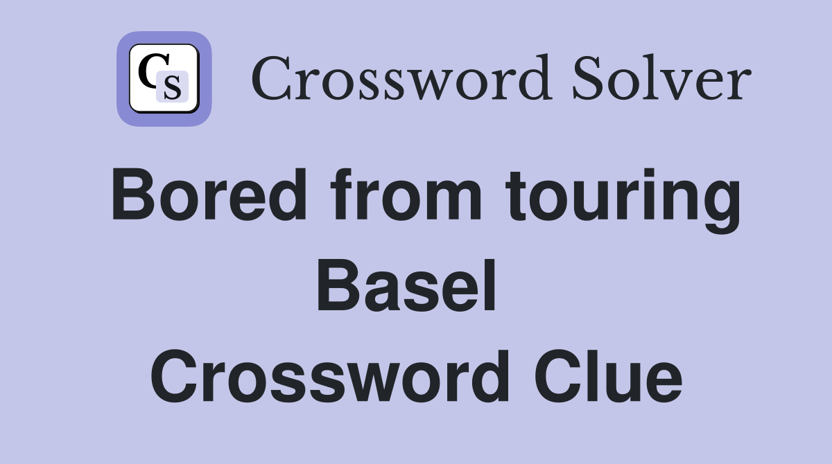 Bored from touring Basel  Crossword Clue