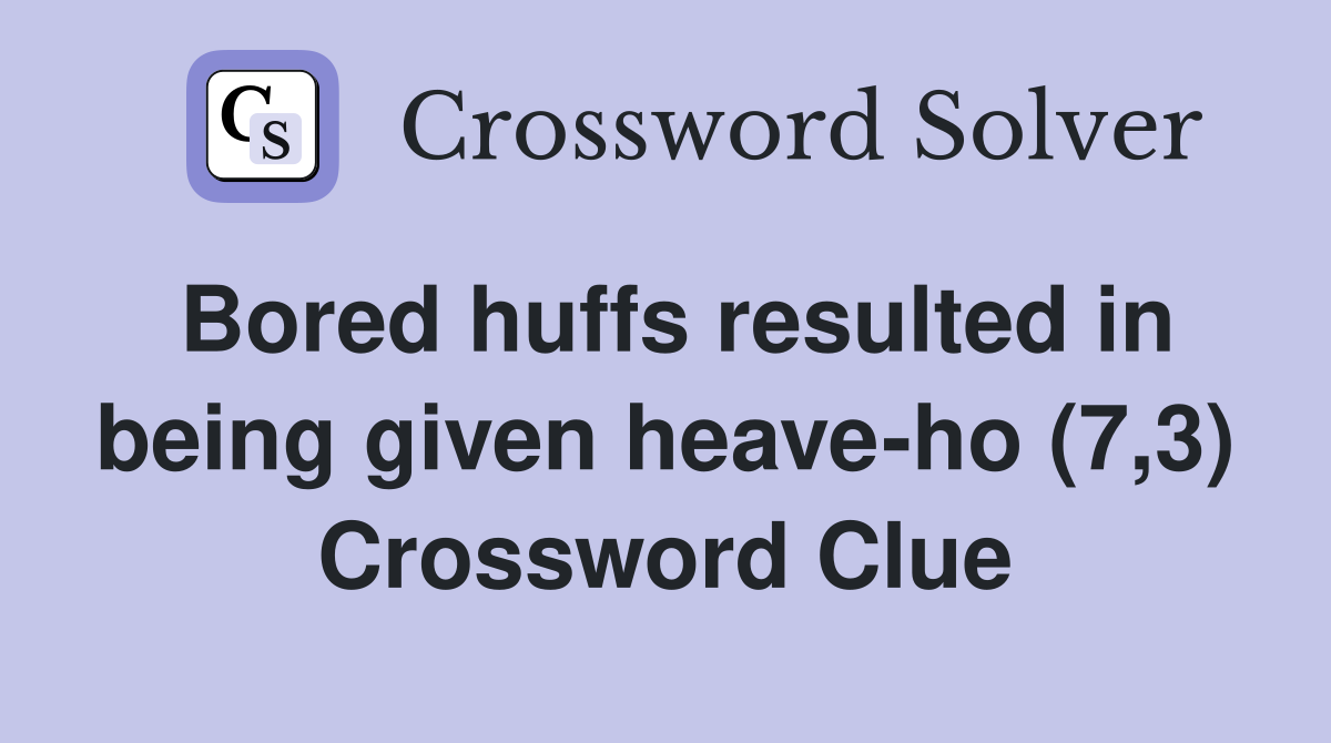 Bored huffs resulted in being given heave-ho (7,3) Crossword Clue