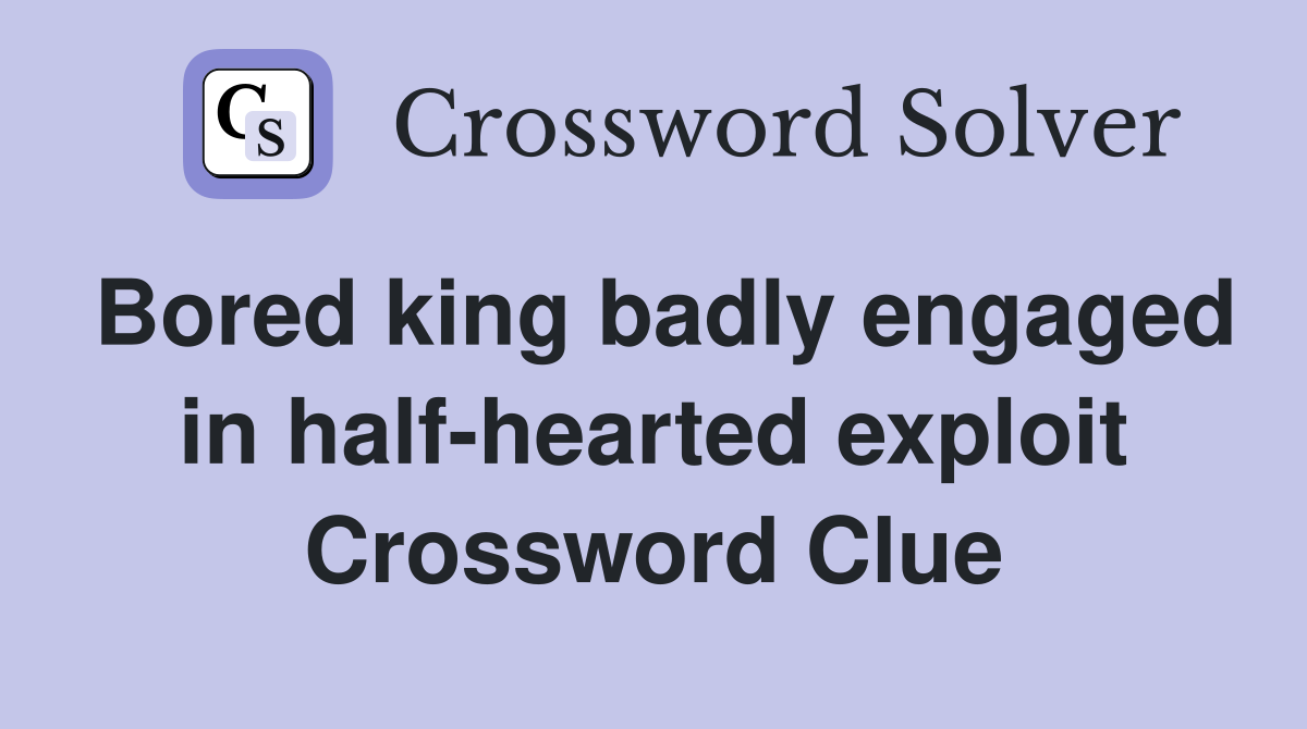 Bored king badly engaged in half-hearted exploit Crossword Clue