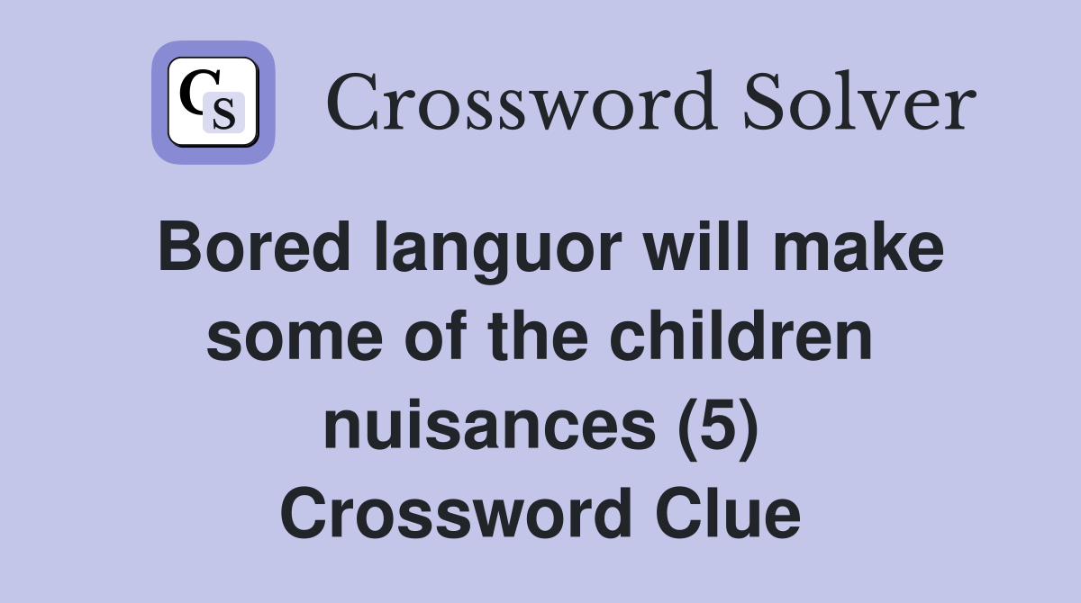 Bored languor will make some of the children nuisances (5) Crossword Clue