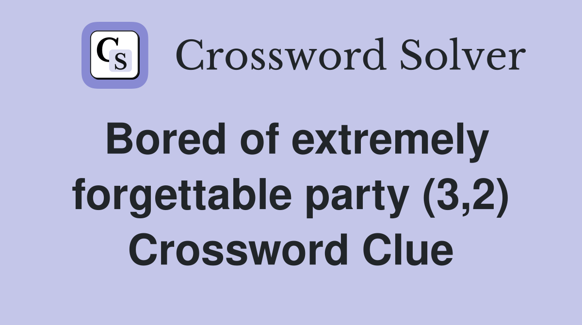 Bored of extremely forgettable party (3,2) Crossword Clue