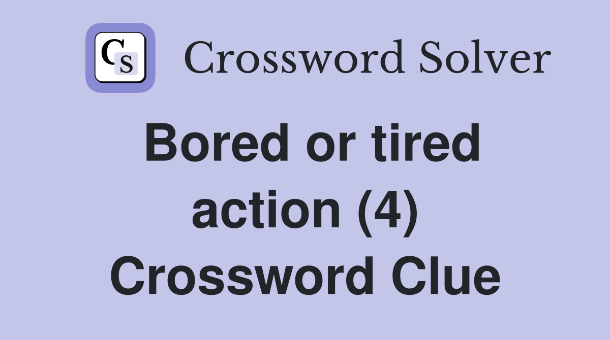 Bored or tired action (4) Crossword Clue