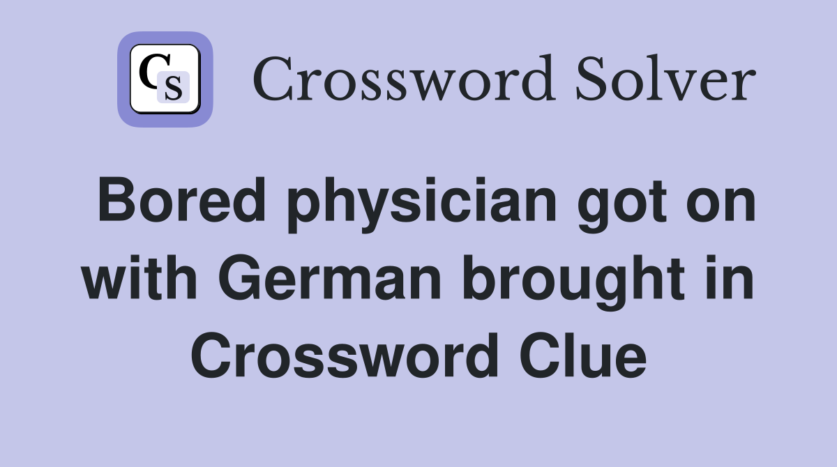 Bored physician got on with German brought in Crossword Clue
