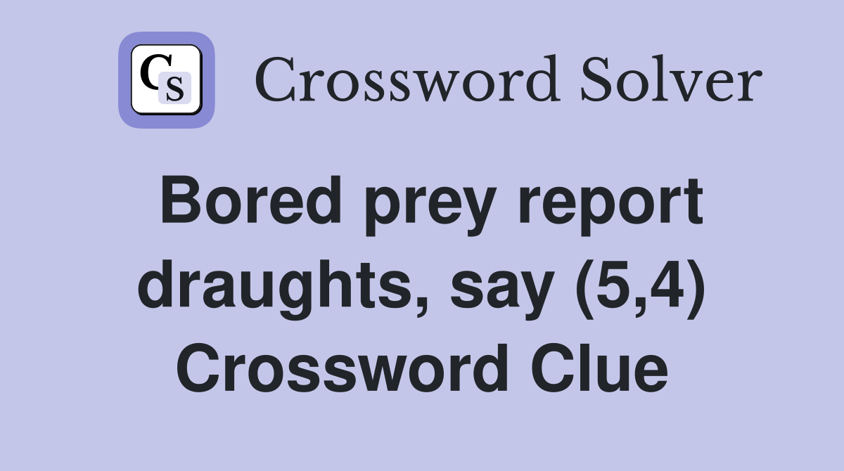 Bored prey report draughts, say (5,4) Crossword Clue