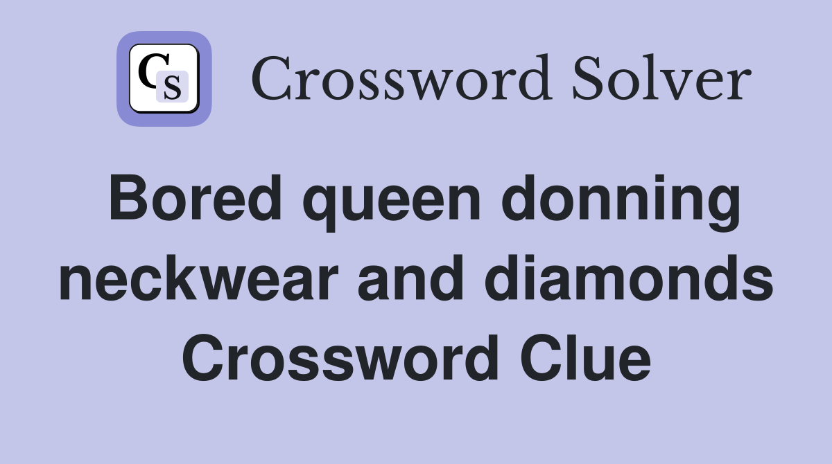Bored queen donning neckwear and diamonds Crossword Clue