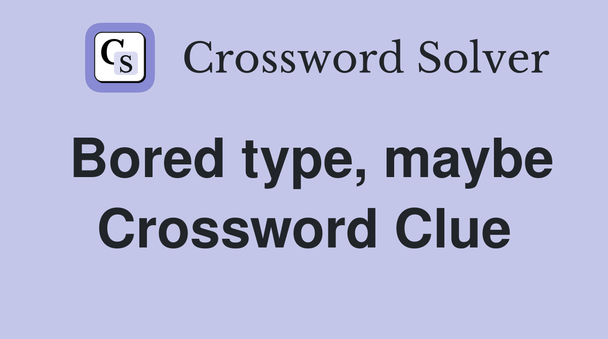 Bored type, maybe Crossword Clue