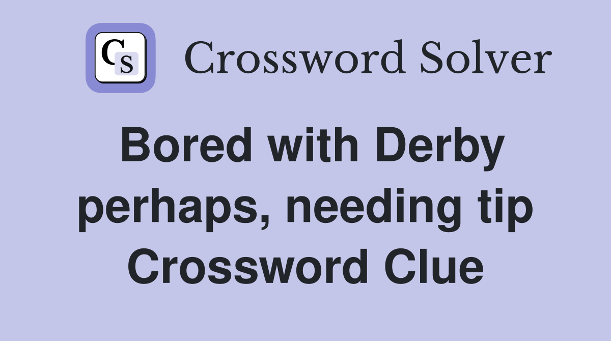 Bored with Derby perhaps, needing tip Crossword Clue