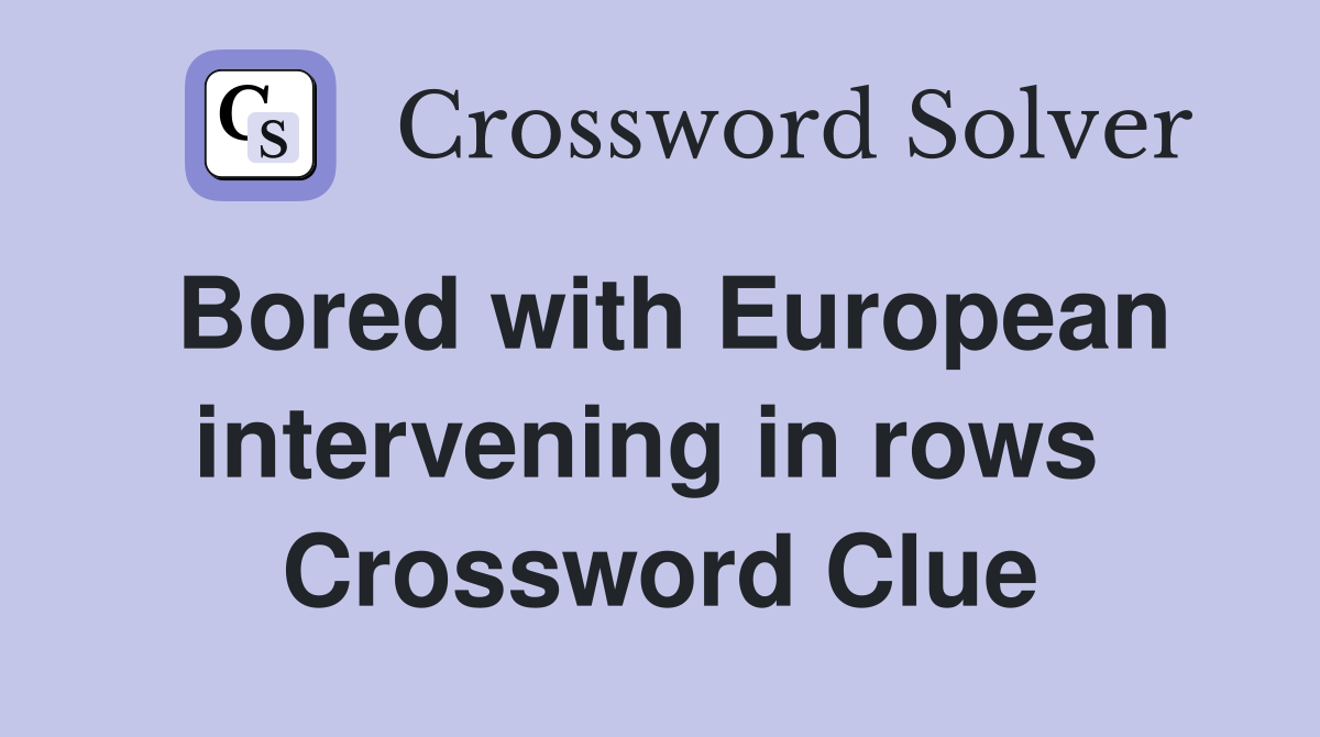Bored with European intervening in rows  Crossword Clue