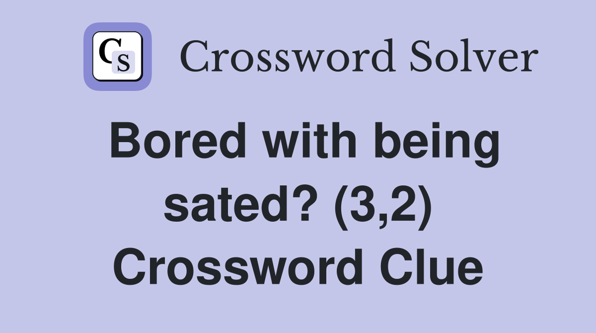 Bored with being sated? (3,2) Crossword Clue