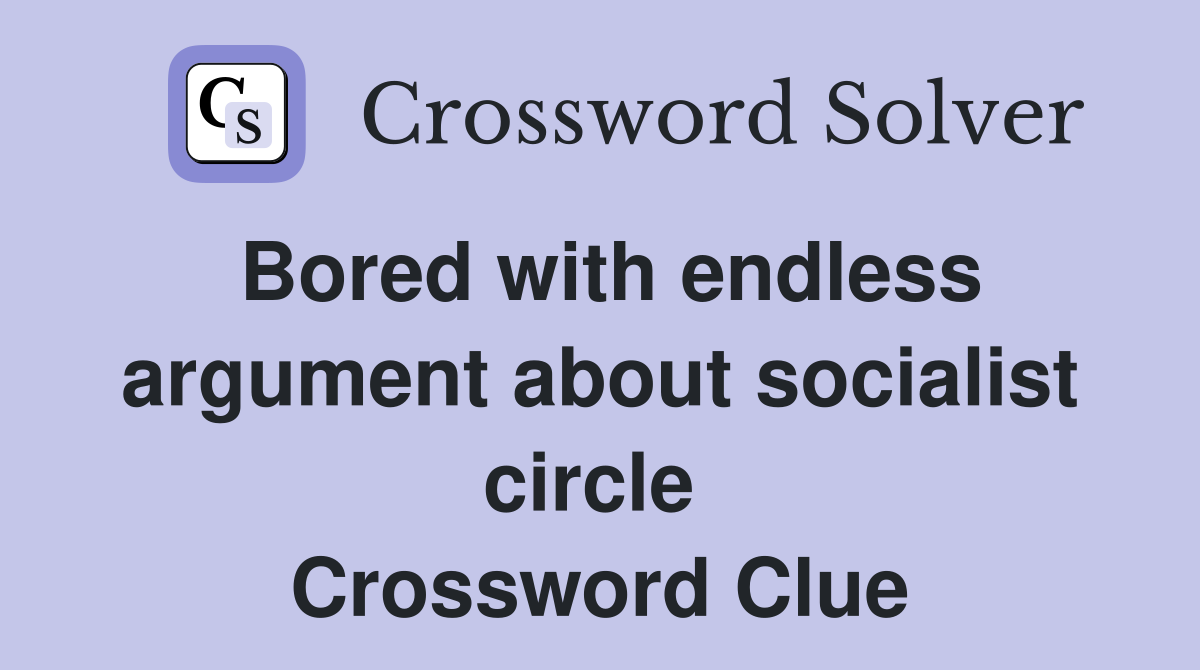 Bored with endless argument about socialist circle  Crossword Clue