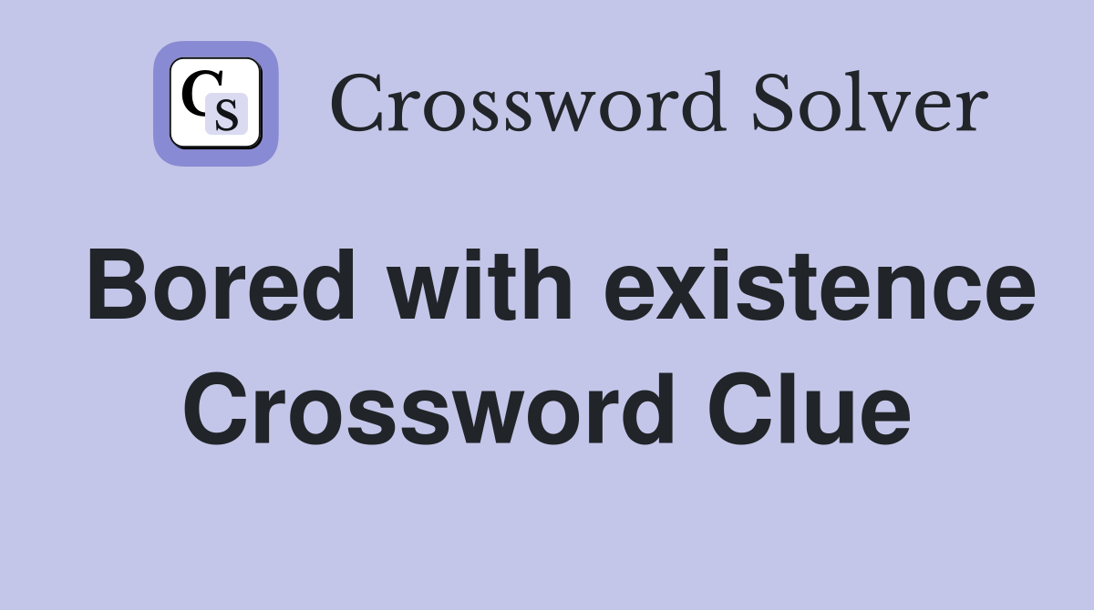 Bored with existence Crossword Clue