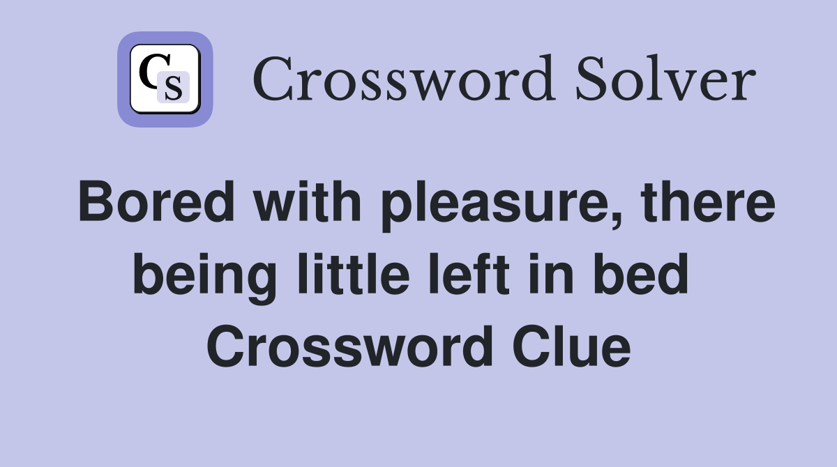 Bored with pleasure, there being little left in bed  Crossword Clue