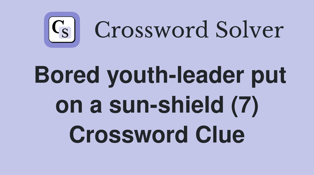 Bored youth-leader put on a sun-shield (7) Crossword Clue