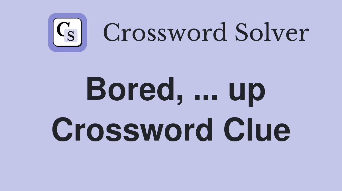 Bored, ... up Crossword Clue