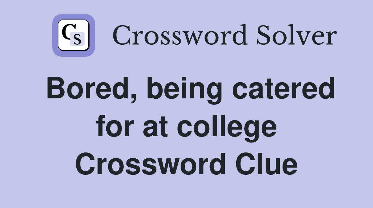 Bored, being catered for at college Crossword Clue