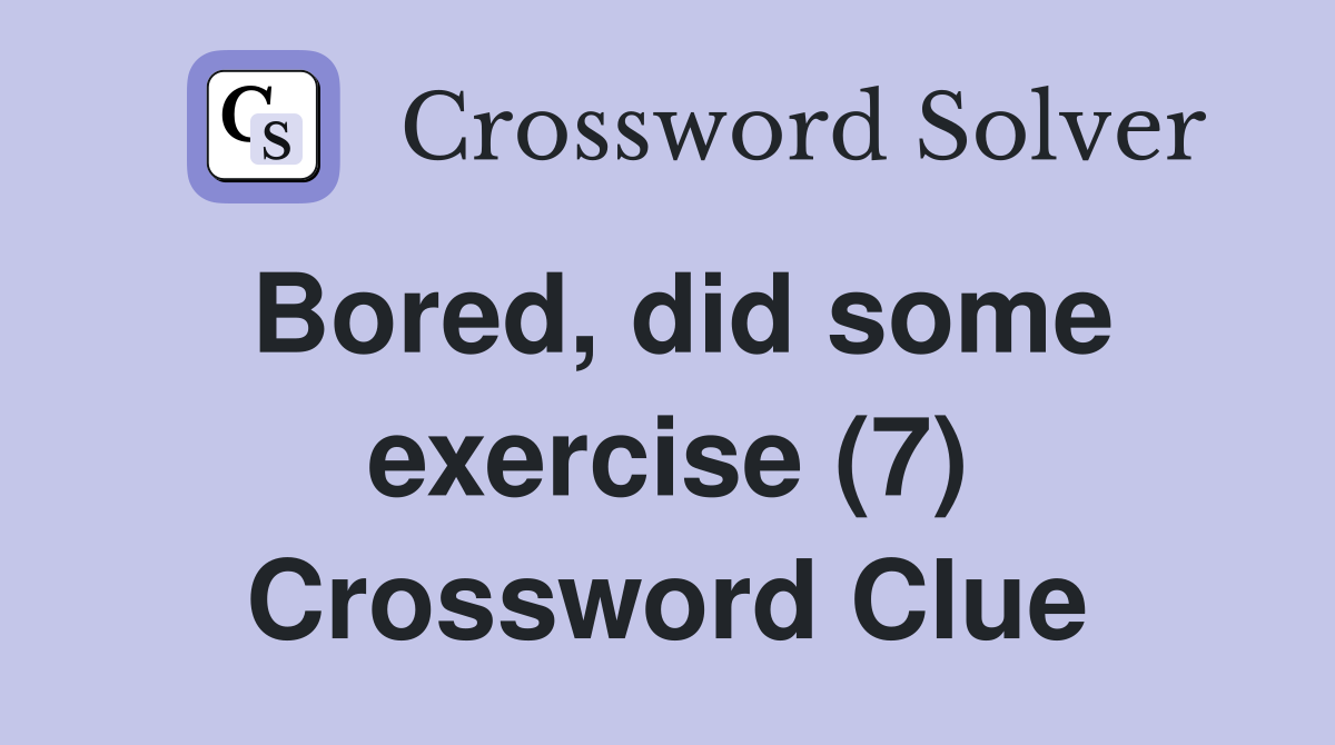 Bored, did some exercise (7) Crossword Clue